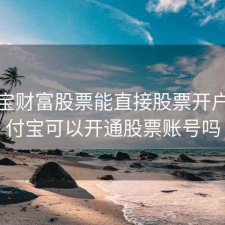 支付宝财富股票能直接股票开户，支付宝可以开通股票账号吗