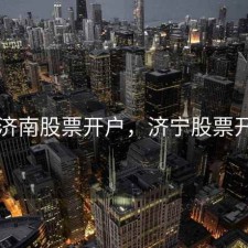 在济南股票开户，济宁股票开户