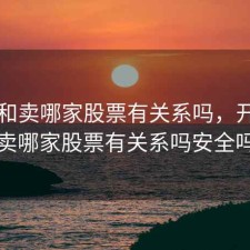 开户和卖哪家股票有关系吗，开户和卖哪家股票有关系吗安全吗