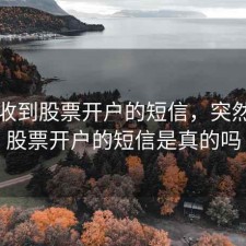 突然收到股票开户的短信，突然收到股票开户的短信是真的吗