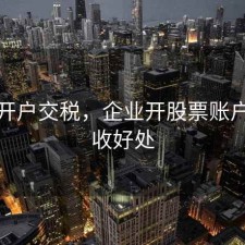 股票开户交税，企业开股票账户的税收好处