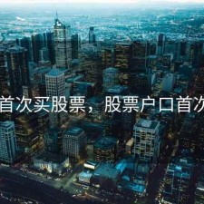 开户首次买股票，股票户口首次开户