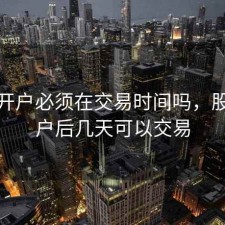 股票开户必须在交易时间吗，股票开户后几天可以交易