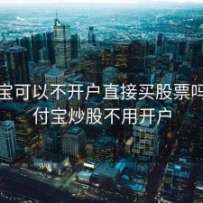 支付宝可以不开户直接买股票吗，支付宝炒股不用开户