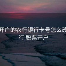 股票开户的农行银行卡号怎么改，农行 股票开户