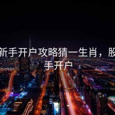 股票新手开户攻略猜一生肖，股市新手开户
