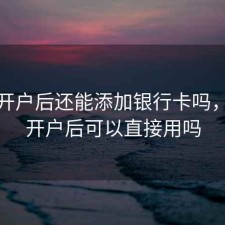 股票开户后还能添加银行卡吗，股票开户后可以直接用吗