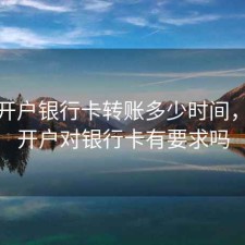 股票开户银行卡转账多少时间，股票开户对银行卡有要求吗
