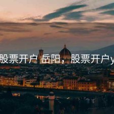 股票开户 岳阳，股票开户y