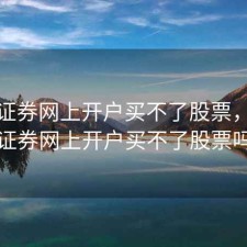 长江证券网上开户买不了股票，长江证券网上开户买不了股票吗