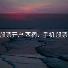 手机股票开户 西祠，手机 股票 开户