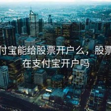 用支付宝能给股票开户么，股票可以在支付宝开户吗