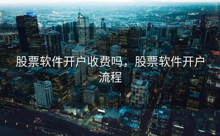 股票软件开户收费吗，股票软件开户流程  第1张