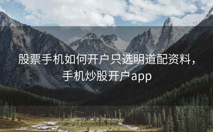 股票手机如何开户只选明道配资料，手机炒股开户app  第2张