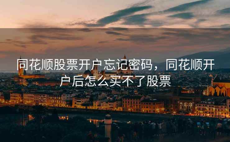 同花顺股票开户忘记密码,同花顺开户后怎么买不了股票 第2张 同花顺股票开户忘记密码,同花顺开户后怎么买不了股票 第2张