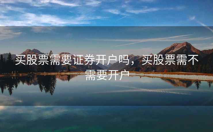 买股票需要证券开户吗，买股票需不需要开户  第1张