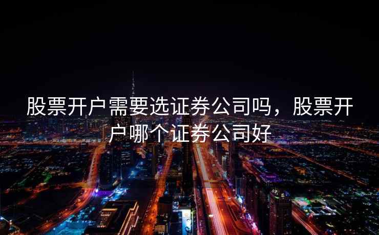 股票开户需要选证券公司吗，股票开户哪个证券公司好