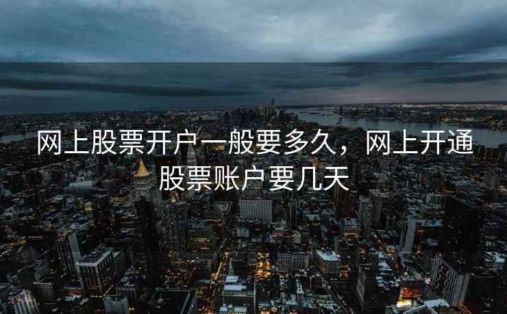 网上股票开户一般要多久，网上开通股票账户要几天  第1张