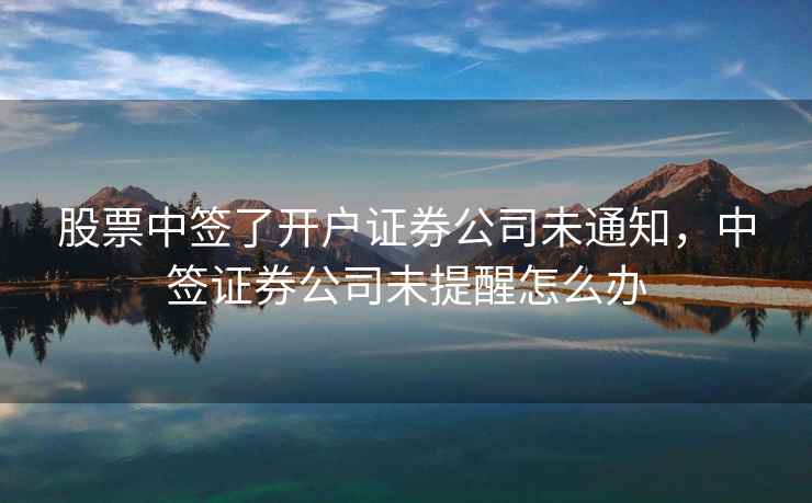 股票中签了开户证券公司未通知，中签证券公司未提醒怎么办  第2张