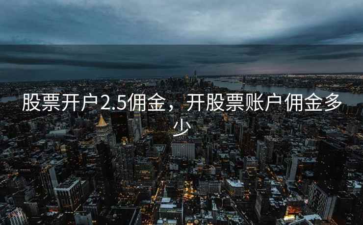 股票开户2.5佣金，开股票账户佣金多少  第2张