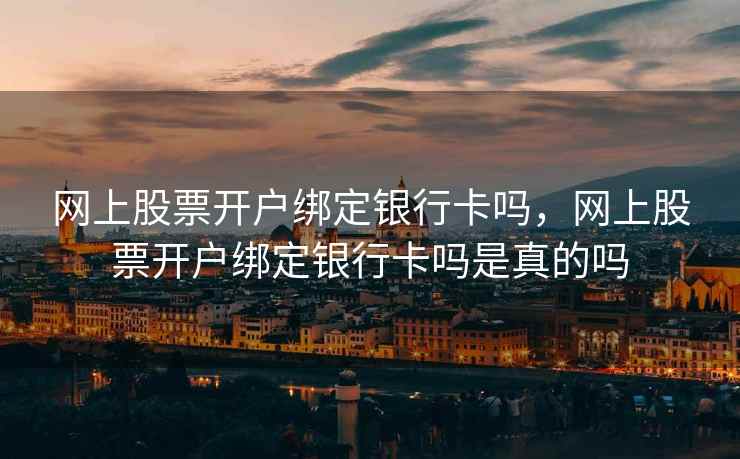 网上股票开户绑定银行卡吗，网上股票开户绑定银行卡吗是真的吗  第2张