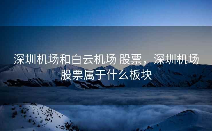 深圳机场和白云机场 股票，深圳机场股票属于什么板块  第1张