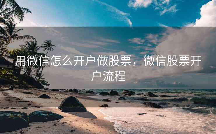 用微信怎么开户做股票，微信股票开户流程  第1张