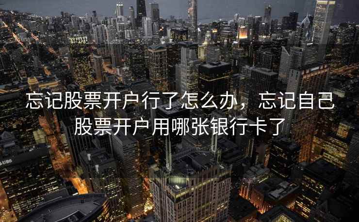 忘记股票开户行了怎么办，忘记自己股票开户用哪张银行卡了  第2张