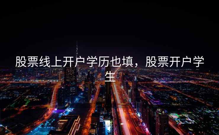 股票线上开户学历也填，股票开户学生  第1张