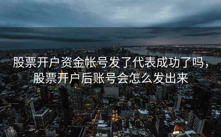 股票开户资金帐号发了代表成功了吗，股票开户后账号会怎么发出来  第1张