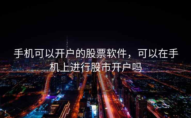 手机可以开户的股票软件，可以在手机上进行股市开户吗  第2张