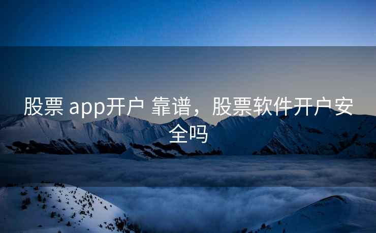 股票 app开户 靠谱，股票软件开户安全吗  第1张