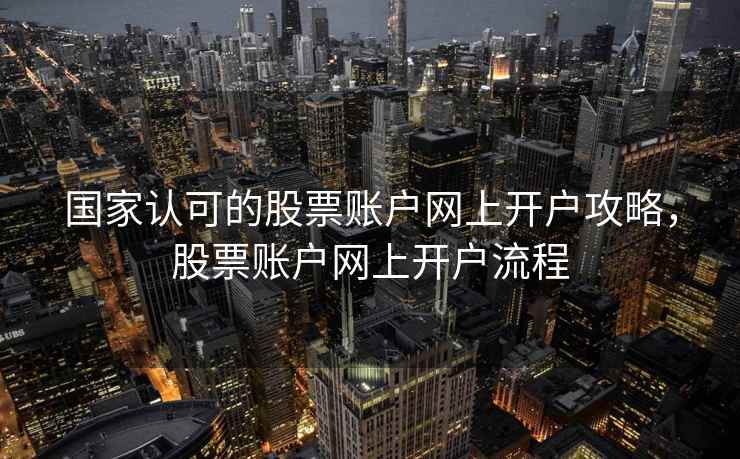 国家认可的股票账户网上开户攻略，股票账户网上开户流程  第1张