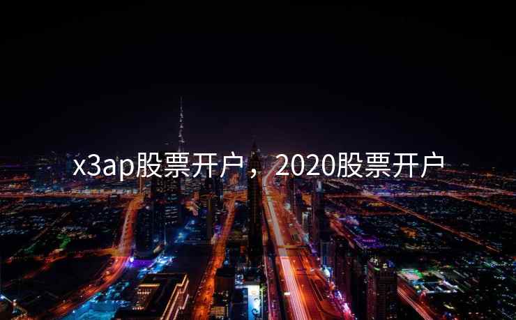 x3ap股票开户，2020股票开户  第1张