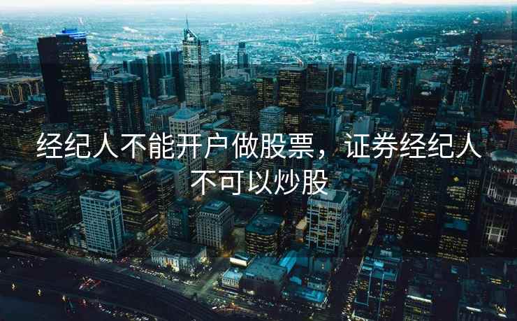 经纪人不能开户做股票，证券经纪人不可以炒股  第2张