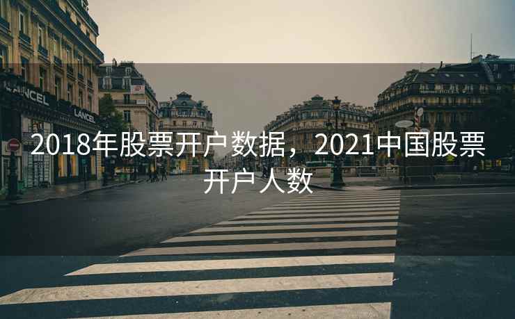 2018年股票开户数据，2021中国股票开户人数  第2张