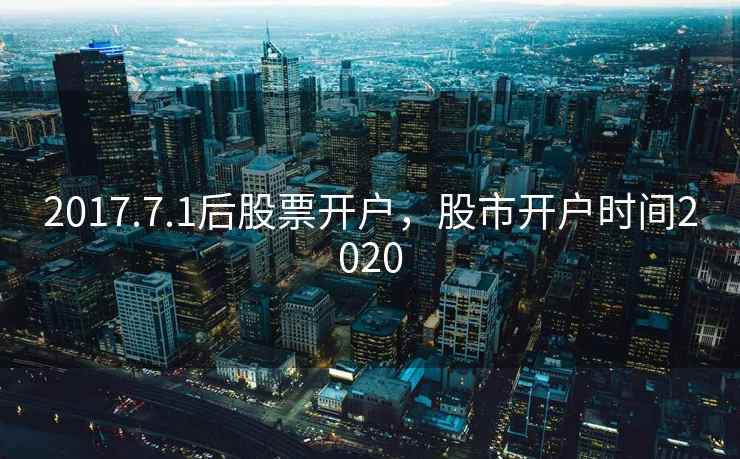 2017.7.1后股票开户，股市开户时间2020  第1张