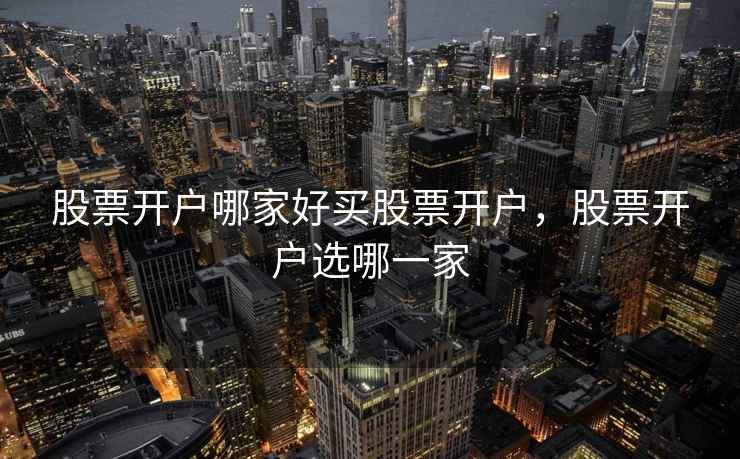 股票开户哪家好买股票开户，股票开户选哪一家  第1张