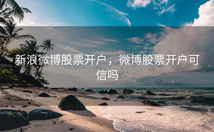 新浪微博股票开户，微博股票开户可信吗  第2张
