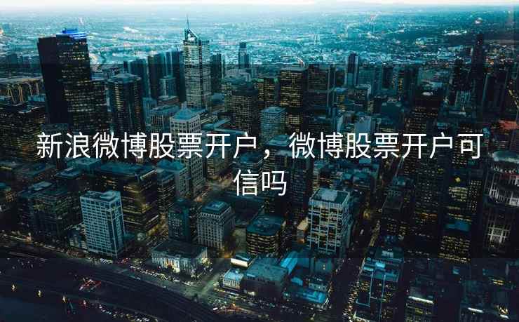 新浪微博股票开户，微博股票开户可信吗  第1张