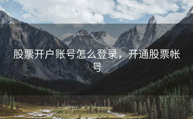 股票开户账号怎么登录，开通股票帐号  第1张