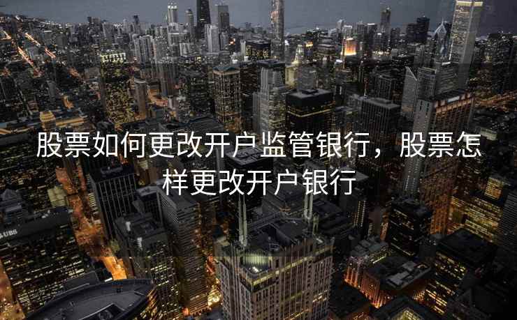股票如何更改开户监管银行，股票怎样更改开户银行  第1张
