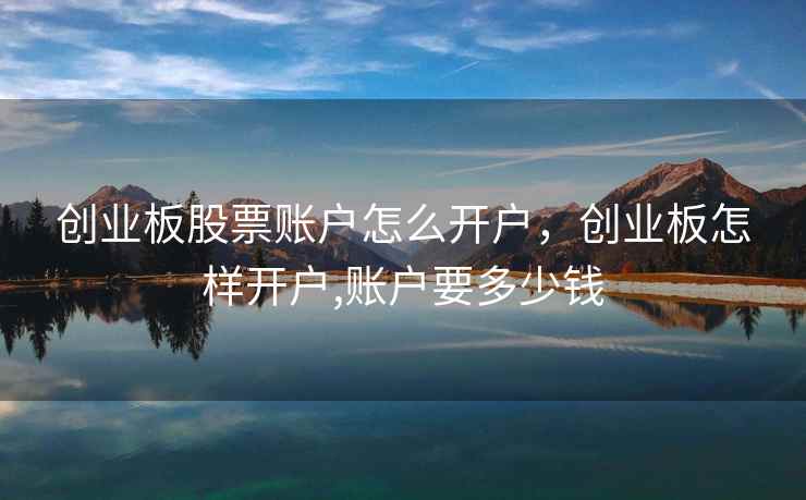 创业板股票账户怎么开户，创业板怎样开户,账户要多少钱  第2张