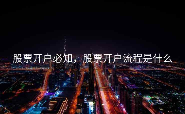 股票开户必知，股票开户流程是什么  第1张