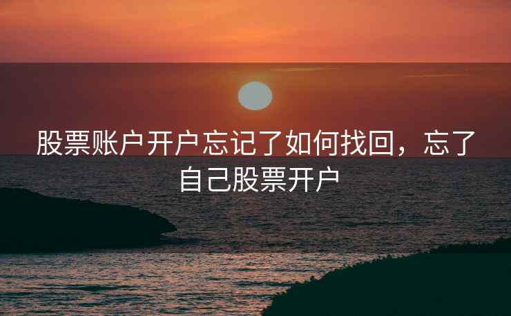 股票账户开户忘记了如何找回，忘了自己股票开户  第1张