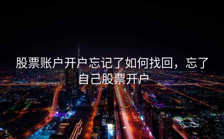 股票账户开户忘记了如何找回，忘了自己股票开户  第2张