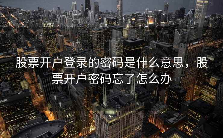 股票开户登录的密码是什么意思，股票开户密码忘了怎么办  第2张