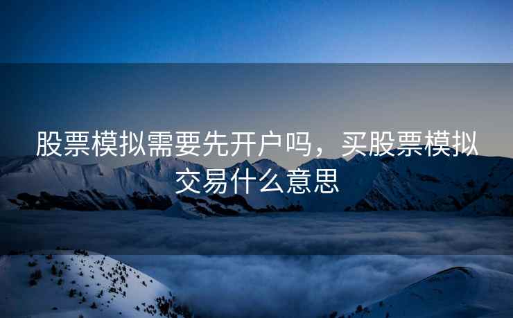 股票模拟需要先开户吗，买股票模拟交易什么意思  第2张