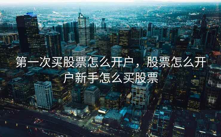 第一次买股票怎么开户，股票怎么开户新手怎么买股票  第1张