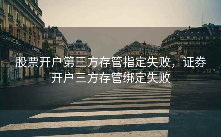 股票开户第三方存管指定失败,证券开户三方存管绑定失败 第2张 股票开户第三方存管指定失败,证券开户三方存管绑定失败 第2张